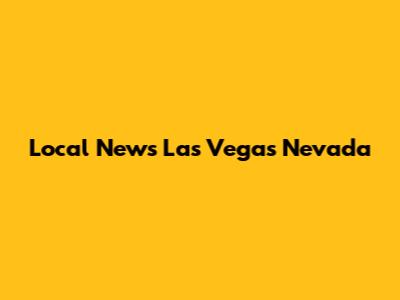 Local News Las Vegas Nevada