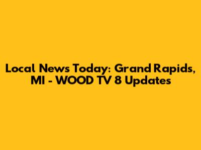 Local News Today: Grand Rapids, MI - WOOD TV 8 Updates