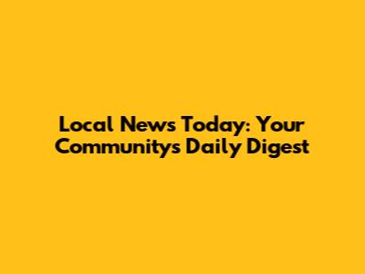 Local News Today: Your Community's Daily Digest