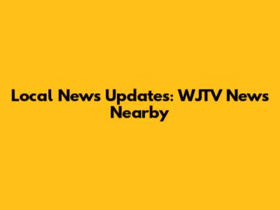 Local News Updates: WJTV News Nearby