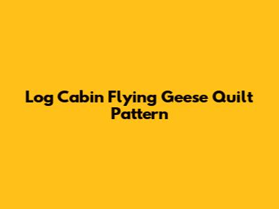 Log Cabin Flying Geese Quilt Pattern