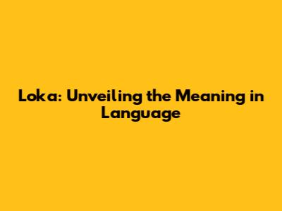 Loka: Unveiling the Meaning in Language