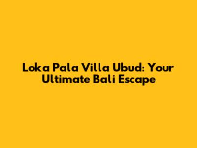 Loka Pala Villa Ubud: Your Ultimate Bali Escape