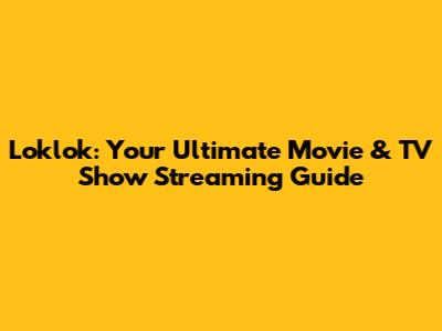 Loklok: Your Ultimate Movie & TV Show Streaming Guide