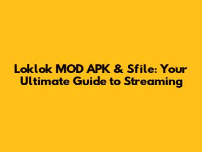 Loklok MOD APK & Sfile: Your Ultimate Guide to Streaming