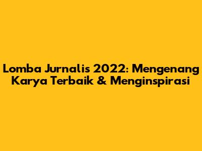 Lomba Jurnalis 2022: Mengenang Karya Terbaik & Menginspirasi
