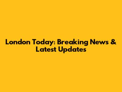 London Today: Breaking News & Latest Updates