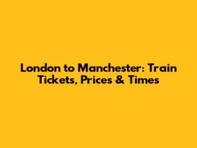 London to Manchester: Train Tickets, Prices & Times
