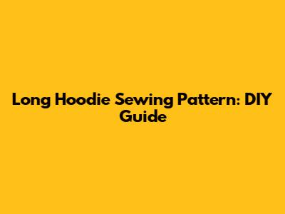 Long Hoodie Sewing Pattern: DIY Guide