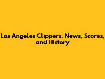 Los Angeles Clippers: News, Scores, and History
