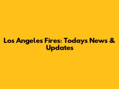 Los Angeles Fires: Today's News & Updates