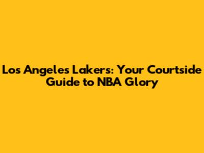 Los Angeles Lakers: Your Courtside Guide to NBA Glory