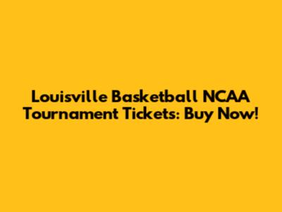 Louisville Basketball NCAA Tournament Tickets: Buy Now!