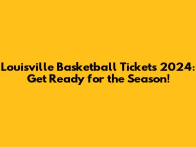 Louisville Basketball Tickets 2024: Get Ready for the Season!