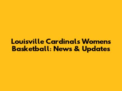 Louisville Cardinals Women's Basketball: News & Updates