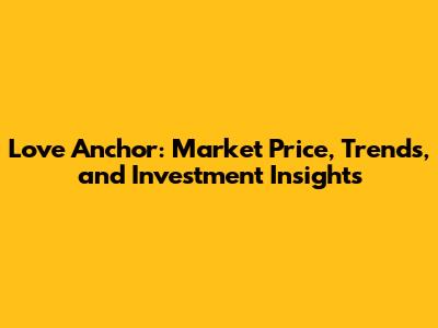 Love Anchor: Market Price, Trends, and Investment Insights