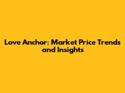 Love Anchor: Market Price Trends and Insights