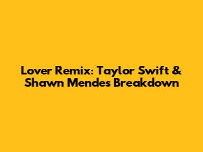 Lover Remix: Taylor Swift & Shawn Mendes Breakdown