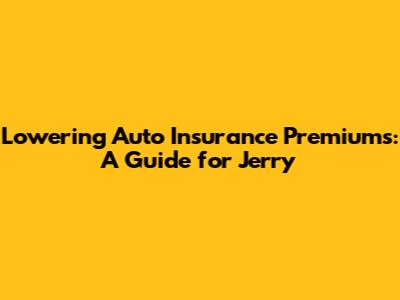 Lowering Auto Insurance Premiums: A Guide for Jerry