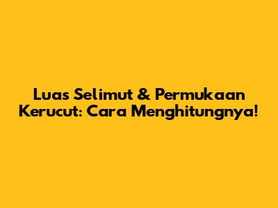 Luas Selimut & Permukaan Kerucut: Cara Menghitungnya!