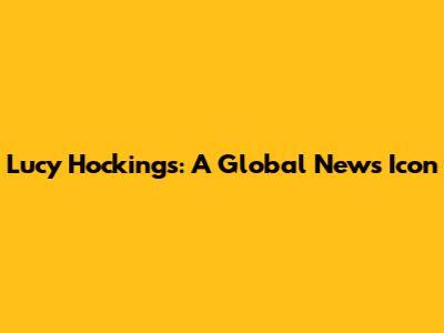 Lucy Hockings: A Global News Icon