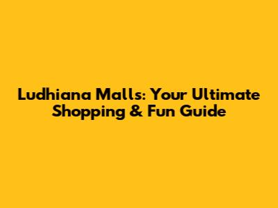 Ludhiana Malls: Your Ultimate Shopping & Fun Guide