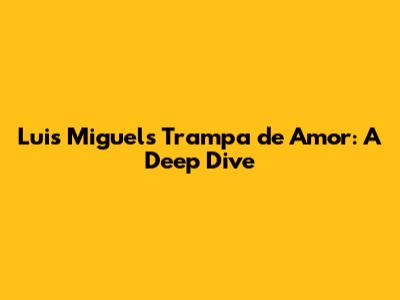 Luis Miguel's 'Trampa de Amor': A Deep Dive