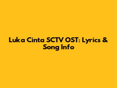 Luka Cinta SCTV OST: Lyrics & Song Info