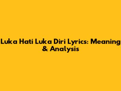 Luka Hati Luka Diri Lyrics: Meaning & Analysis