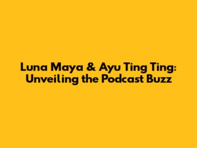 Luna Maya & Ayu Ting Ting: Unveiling the Podcast Buzz