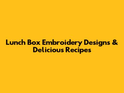 Lunch Box Embroidery Designs & Delicious Recipes
