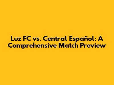 Luz FC vs. Central Español: A Comprehensive Match Preview