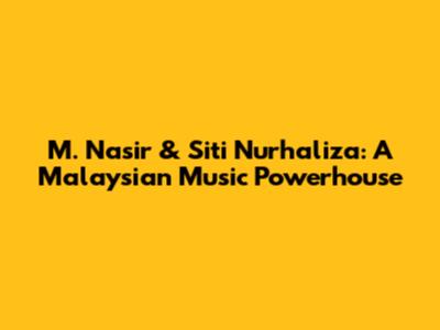 M. Nasir & Siti Nurhaliza: A Malaysian Music Powerhouse