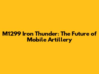M1299 Iron Thunder: The Future of Mobile Artillery
