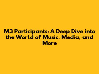 M3 Participants: A Deep Dive into the World of Music, Media, and More