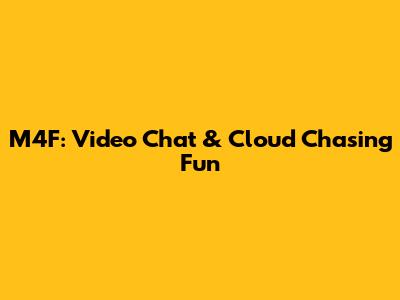 M4F: Video Chat & Cloud Chasing Fun