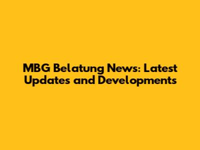 MBG Belatung News: Latest Updates and Developments