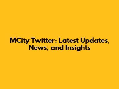 MCity Twitter: Latest Updates, News, and Insights