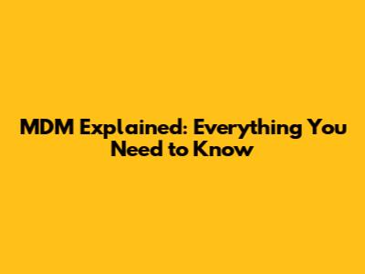 MDM Explained: Everything You Need to Know