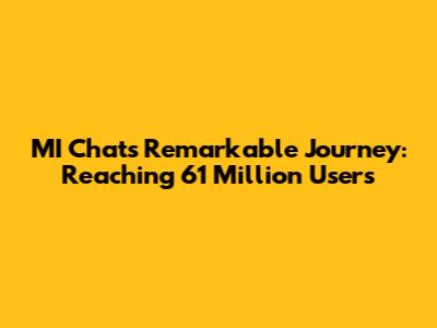 MI Chat's Remarkable Journey: Reaching 61 Million Users