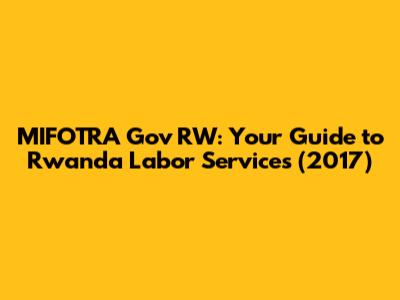 MIFOTRA Gov RW: Your Guide to Rwanda Labor Services (2017)