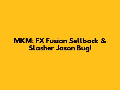 MKM: FX Fusion Sellback & Slasher Jason Bug!