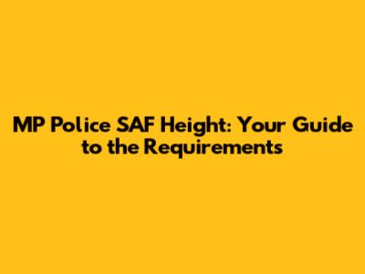 MP Police SAF Height: Your Guide to the Requirements