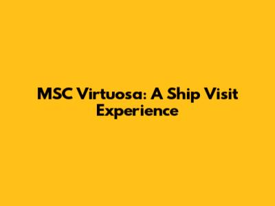 MSC Virtuosa: A Ship Visit Experience