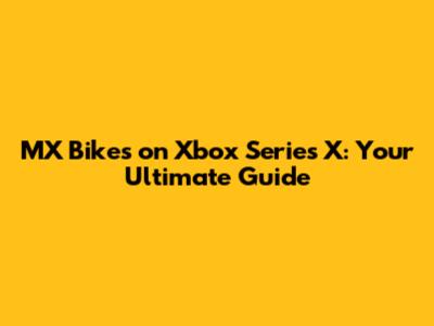 MX Bikes on Xbox Series X: Your Ultimate Guide