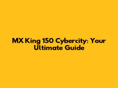 MX King 150 Cybercity: Your Ultimate Guide
