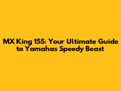 MX King 155: Your Ultimate Guide to Yamaha's Speedy Beast