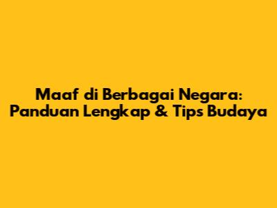 Maaf di Berbagai Negara: Panduan Lengkap & Tips Budaya