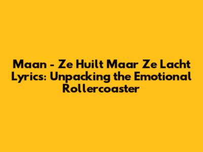 Maan - Ze Huilt Maar Ze Lacht Lyrics: Unpacking the Emotional Rollercoaster