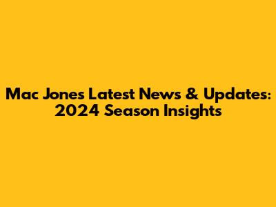 Mac Jones Latest News & Updates: 2024 Season Insights